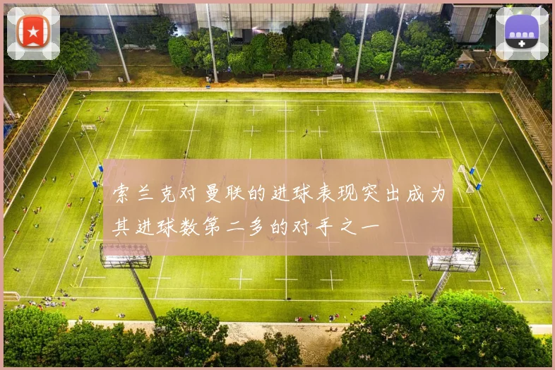 索兰克对曼联的进球表现突出成为其进球数第二多的对手之一