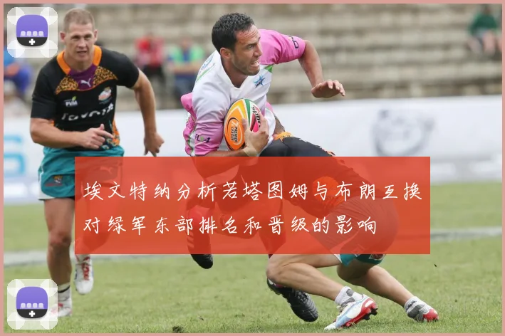 埃文特纳分析若塔图姆与布朗互换对绿军东部排名和晋级的影响