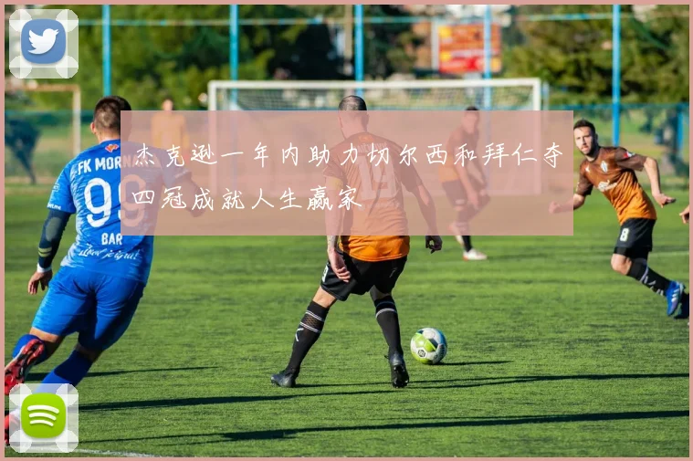 杰克逊一年内助力切尔西和拜仁夺四冠成就人生赢家