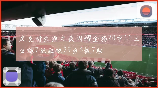 皮克特生涯之夜闪耀全场20中11三分球7记狂砍29分5板7助