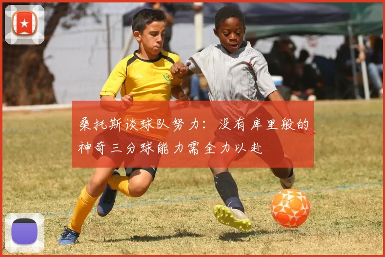 桑托斯谈球队努力：没有库里般的神奇三分球能力需全力以赴