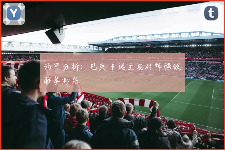 西甲分析：巴列卡诺主场对阵强敌胜算渺茫