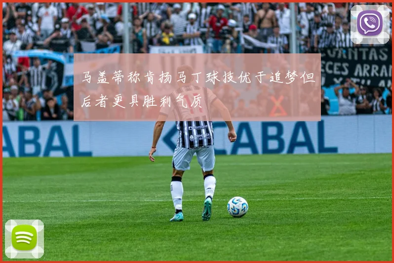 马盖蒂称肯扬马丁球技优于追梦但后者更具胜利气质