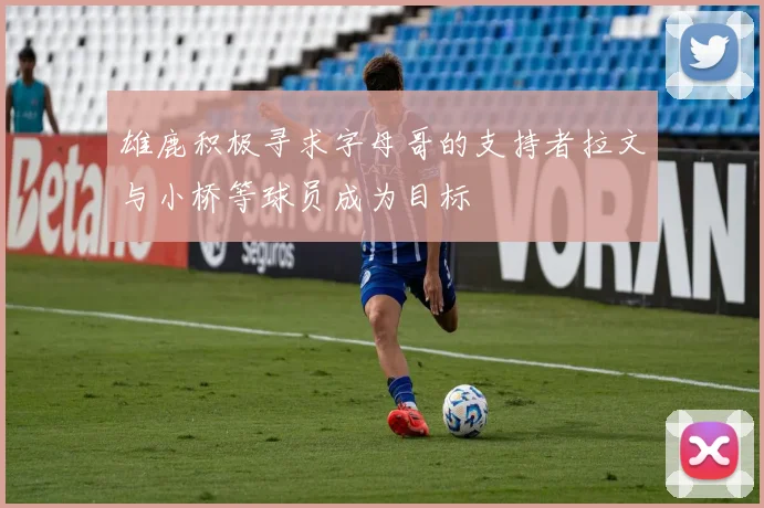 雄鹿积极寻求字母哥的支持者拉文与小桥等球员成为目标