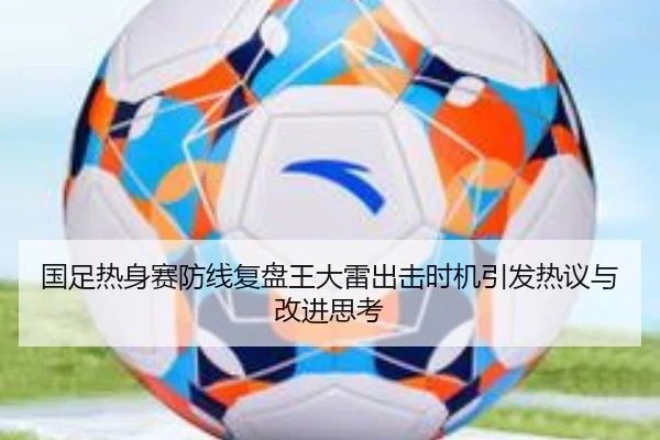 国足热身赛防线复盘王大雷出击时机引发热议与改进思考 | hth
